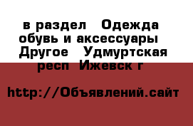  в раздел : Одежда, обувь и аксессуары » Другое . Удмуртская респ.,Ижевск г.